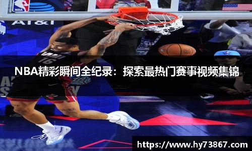 NBA精彩瞬间全纪录：探索最热门赛事视频集锦